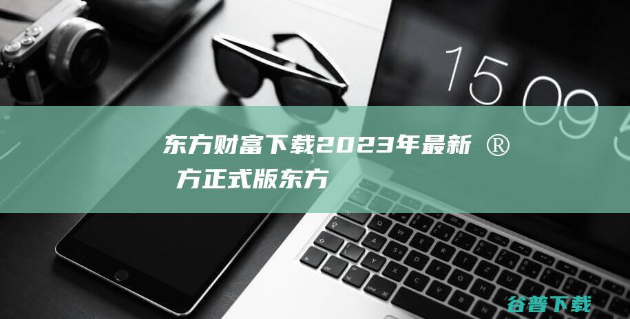 【东方财富下载】2023年最新官方正式版东方财富免费下载